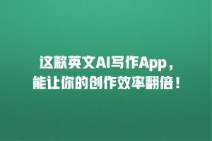这款英文AI写作App，能让你的创作效率翻倍！