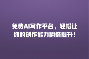 免费AI写作平台，轻松让你的创作能力翻倍提升！