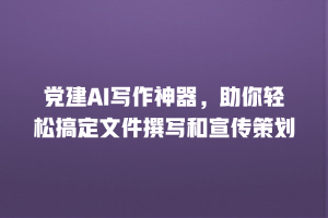 党建AI写作神器，助你轻松搞定文件撰写和宣传策划