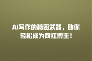 AI写作的秘密武器，助你轻松成为网红博主！