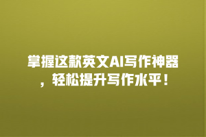 掌握这款英文AI写作神器，轻松提升写作水平！