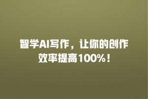 智学AI写作，让你的创作效率提高100%！