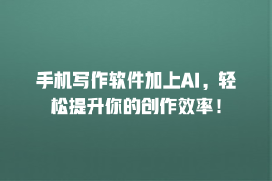 手机写作软件加上AI，轻松提升你的创作效率！