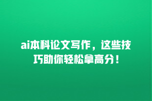 ai本科论文写作，这些技巧助你轻松拿高分！