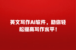 英文写作AI软件，助你轻松提高写作水平！