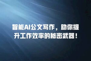 智能AI公文写作，助你提升工作效率的秘密武器！
