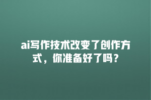 ai写作技术改变了创作方式，你准备好了吗？