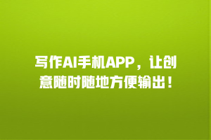 写作AI手机APP，让创意随时随地方便输出！