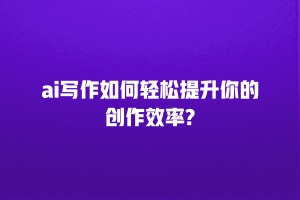 ai写作如何轻松提升你的创作效率?