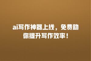 ai写作神器上线，免费助你提升写作效率！