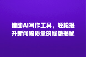 借助AI写作工具，轻松提升新闻稿质量的秘籍揭秘