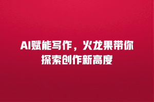 AI赋能写作，火龙果带你探索创作新高度