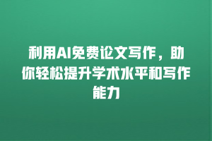 利用AI免费论文写作，助你轻松提升学术水平和写作能力