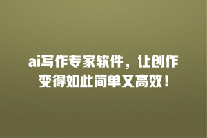 ai写作专家软件，让创作变得如此简单又高效！