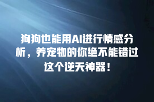 狗狗也能用AI进行情感分析，养宠物的你绝不能错过这个逆天神器！