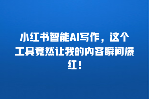 小红书智能AI写作，这个工具竟然让我的内容瞬间爆红！