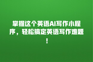 掌握这个英语AI写作小程序，轻松搞定英语写作难题！