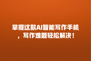掌握这款AI智能写作手机，写作难题轻松解决！