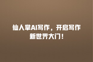 仙人掌AI写作，开启写作新世界大门！