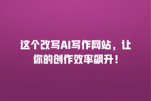 这个改写AI写作网站，让你的创作效率飙升！