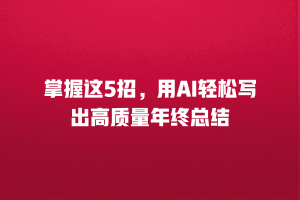 掌握这5招，用AI轻松写出高质量年终总结