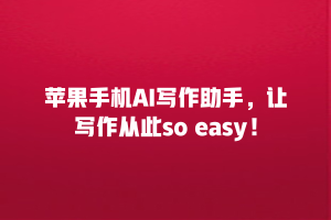 苹果手机AI写作助手，让写作从此so easy！