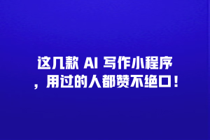 这几款 AI 写作小程序，用过的人都赞不绝口！