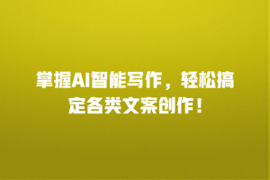 掌握AI智能写作，轻松搞定各类文案创作！