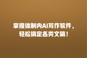 掌握体制内AI写作软件，轻松搞定各类文稿！