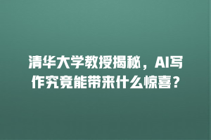 清华大学教授揭秘，AI写作究竟能带来什么惊喜？
