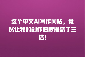 这个中文AI写作网站，竟然让我的创作速度提高了三倍！