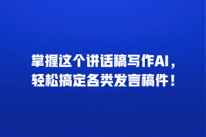 掌握这个讲话稿写作AI，轻松搞定各类发言稿件！