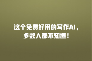 这个免费好用的写作AI，多数人都不知道！