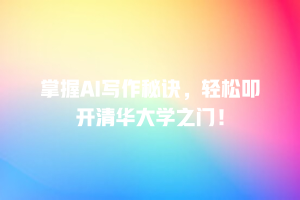 掌握AI写作秘诀，轻松叩开清华大学之门！