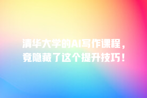 清华大学的AI写作课程，竟隐藏了这个提升技巧！