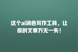 这个ai润色写作工具，让你的文章万无一失！
