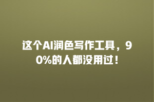 这个AI润色写作工具，90%的人都没用过！