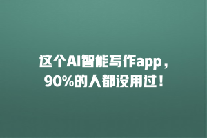 这个AI智能写作app，90%的人都没用过！