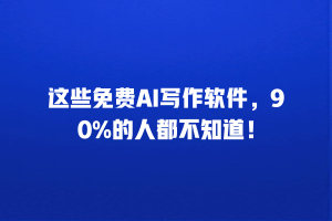 这些免费AI写作软件，90%的人都不知道！