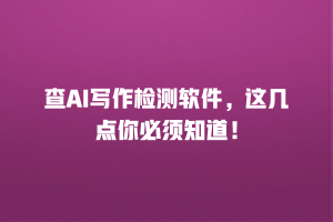 查AI写作检测软件，这几点你必须知道！