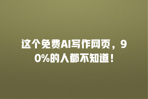 这个免费AI写作网页，90%的人都不知道！