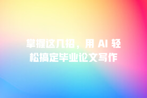 掌握这几招，用 AI 轻松搞定毕业论文写作