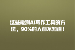 这些检测AI写作工具的方法，90%的人都不知道！