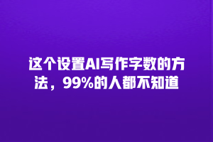 这个设置AI写作字数的方法，99%的人都不知道