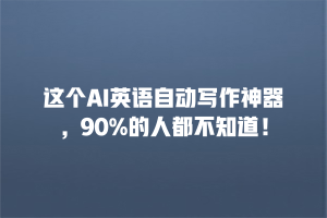 这个AI英语自动写作神器，90%的人都不知道！