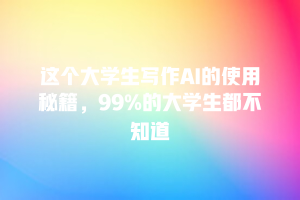 这个大学生写作AI的使用秘籍，99%的大学生都不知道
