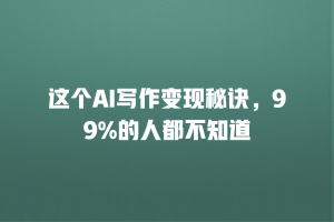 这个AI写作变现秘诀，99%的人都不知道