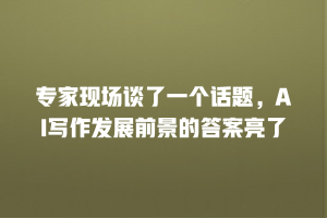 专家现场谈了一个话题，AI写作发展前景的答案亮了