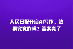 人民日报开启AI写作，效果究竟咋样？答案亮了