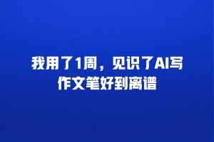 我用了1周，见识了AI写作文笔好到离谱